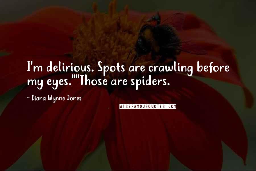 Diana Wynne Jones Quotes: I'm delirious. Spots are crawling before my eyes.""Those are spiders.