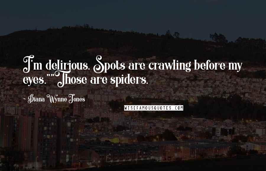 Diana Wynne Jones Quotes: I'm delirious. Spots are crawling before my eyes.""Those are spiders.