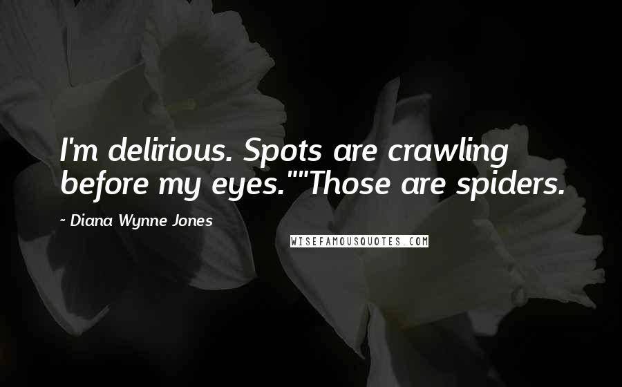 Diana Wynne Jones Quotes: I'm delirious. Spots are crawling before my eyes.""Those are spiders.