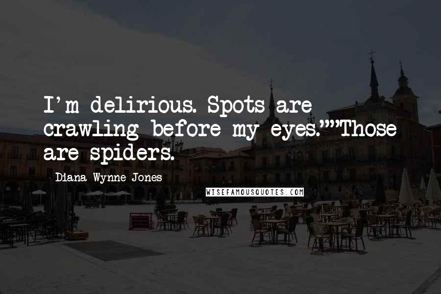 Diana Wynne Jones Quotes: I'm delirious. Spots are crawling before my eyes.""Those are spiders.