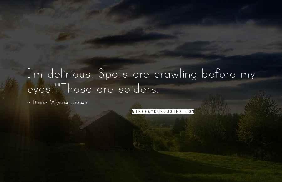 Diana Wynne Jones Quotes: I'm delirious. Spots are crawling before my eyes.""Those are spiders.