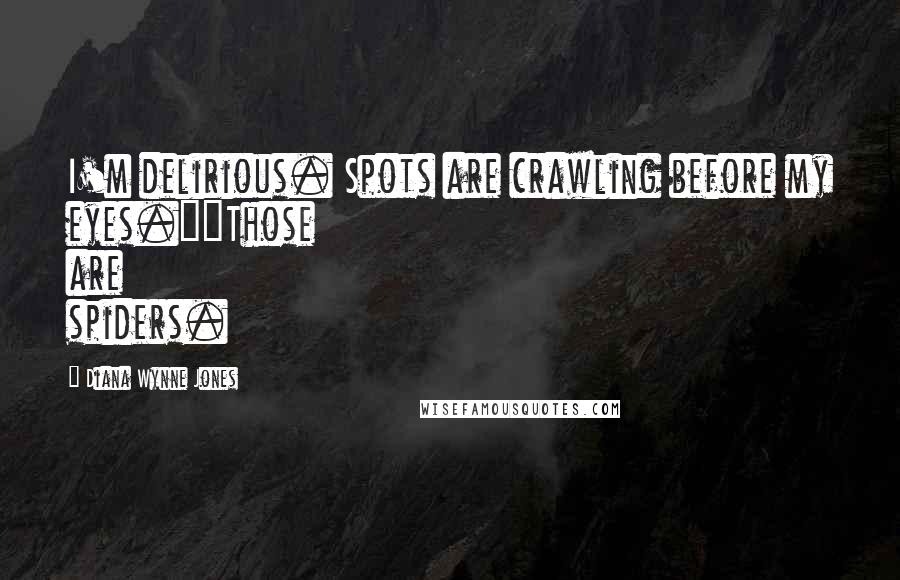 Diana Wynne Jones Quotes: I'm delirious. Spots are crawling before my eyes.""Those are spiders.