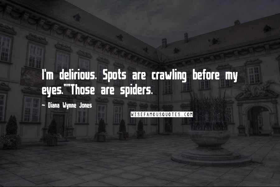 Diana Wynne Jones Quotes: I'm delirious. Spots are crawling before my eyes.""Those are spiders.
