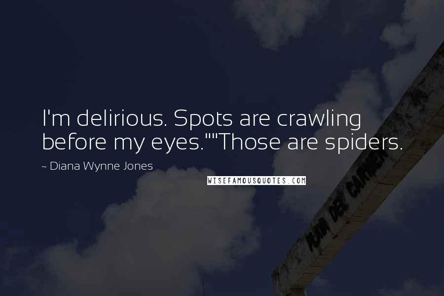 Diana Wynne Jones Quotes: I'm delirious. Spots are crawling before my eyes.""Those are spiders.