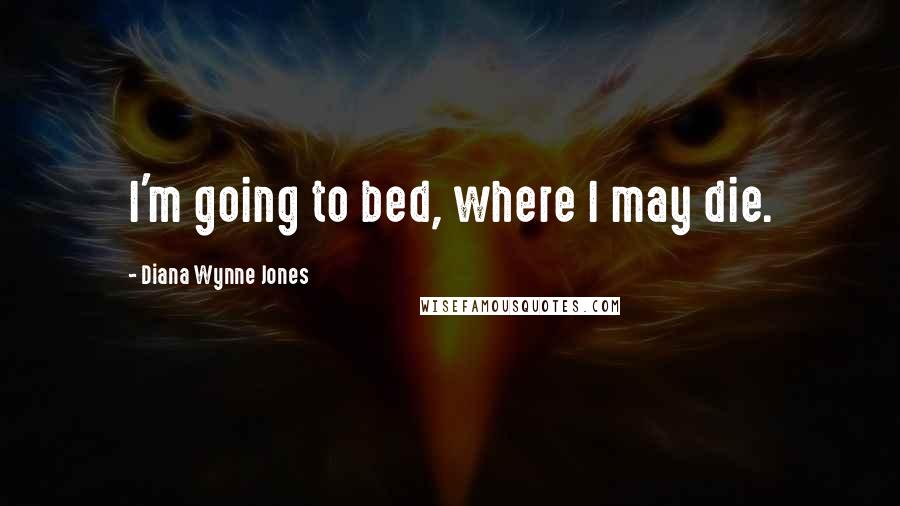 Diana Wynne Jones Quotes: I'm going to bed, where I may die.