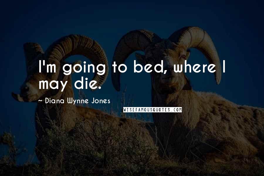 Diana Wynne Jones Quotes: I'm going to bed, where I may die.