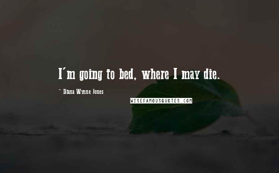 Diana Wynne Jones Quotes: I'm going to bed, where I may die.