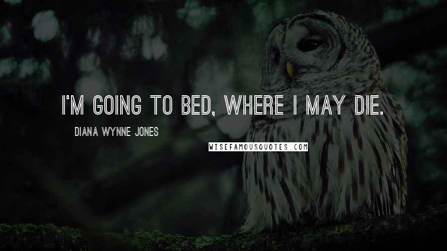 Diana Wynne Jones Quotes: I'm going to bed, where I may die.