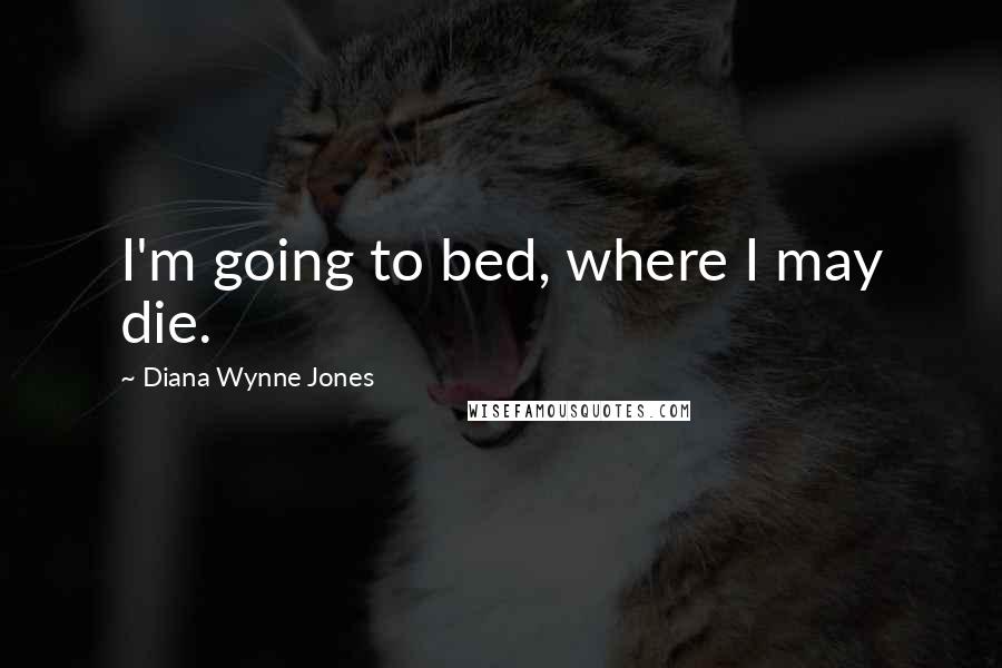 Diana Wynne Jones Quotes: I'm going to bed, where I may die.