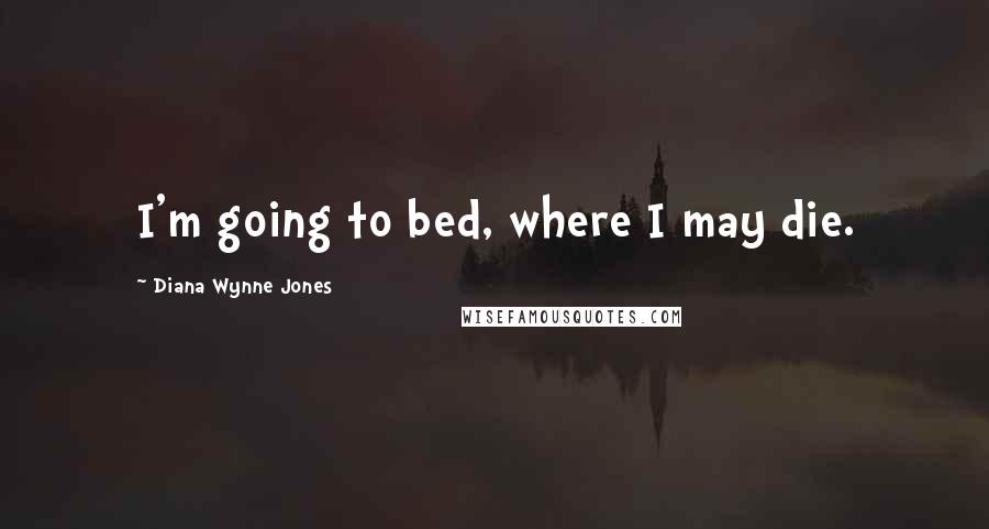 Diana Wynne Jones Quotes: I'm going to bed, where I may die.