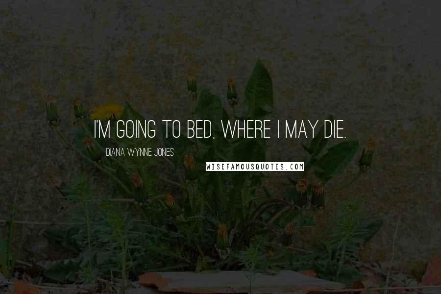 Diana Wynne Jones Quotes: I'm going to bed, where I may die.