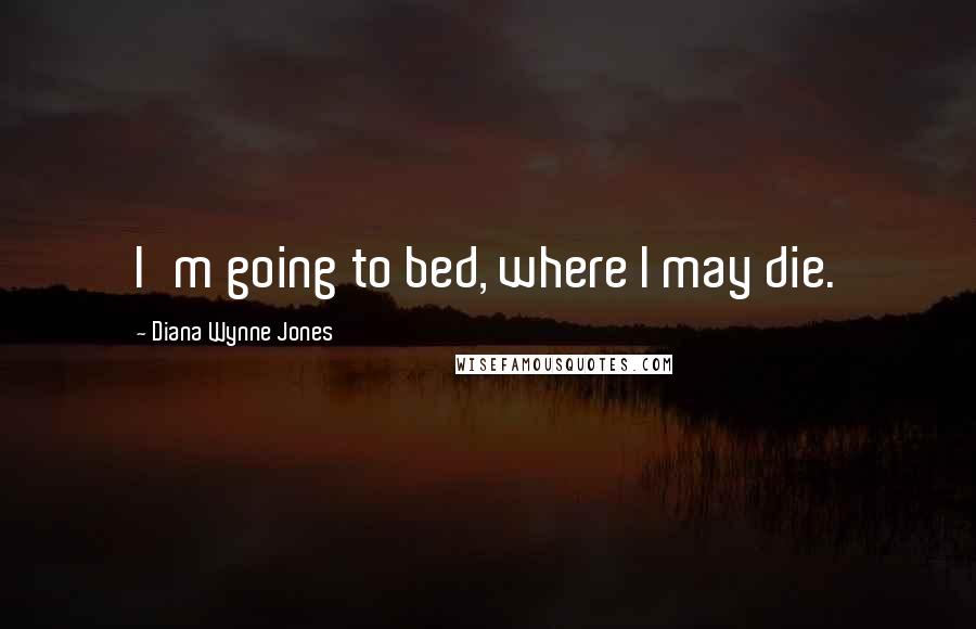 Diana Wynne Jones Quotes: I'm going to bed, where I may die.