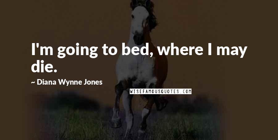 Diana Wynne Jones Quotes: I'm going to bed, where I may die.