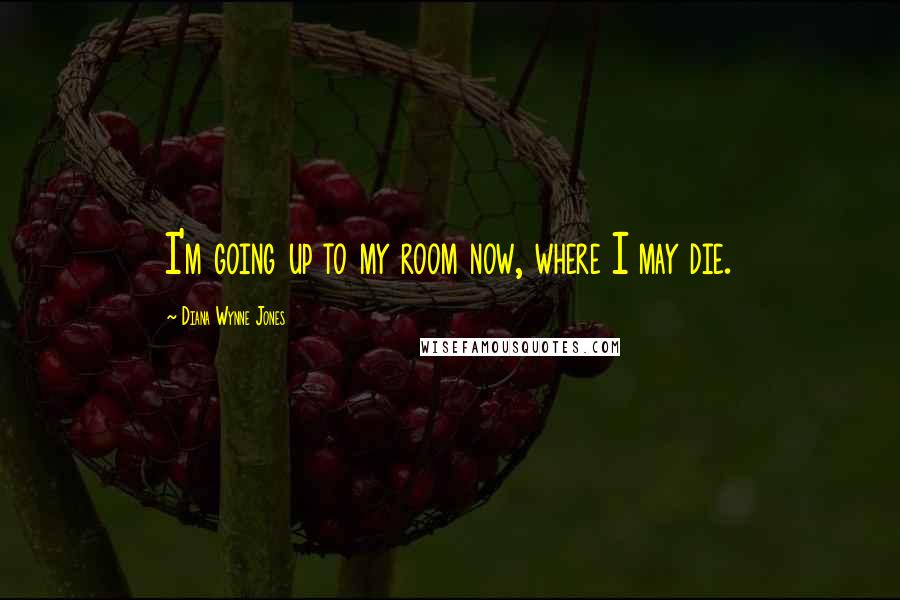 Diana Wynne Jones Quotes: I'm going up to my room now, where I may die.