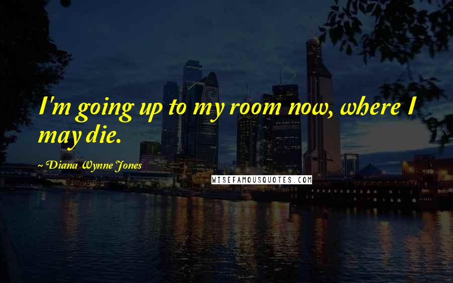 Diana Wynne Jones Quotes: I'm going up to my room now, where I may die.