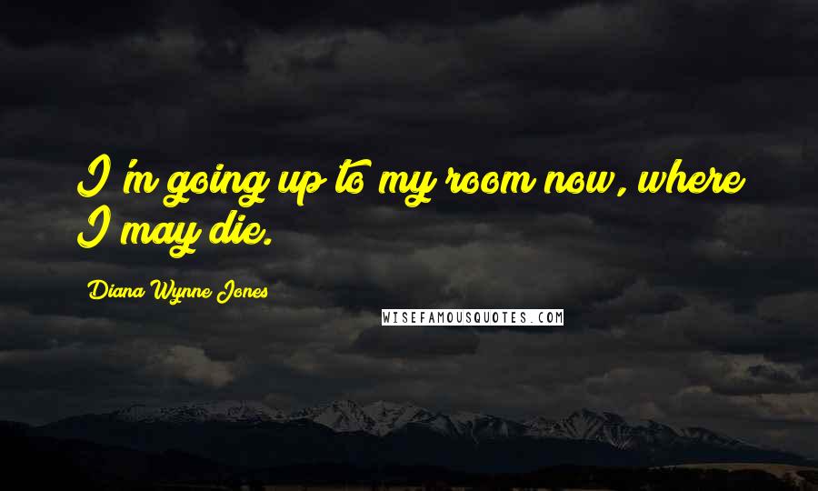 Diana Wynne Jones Quotes: I'm going up to my room now, where I may die.