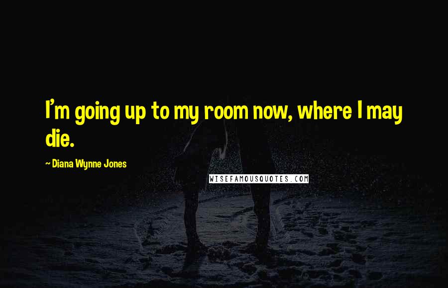 Diana Wynne Jones Quotes: I'm going up to my room now, where I may die.