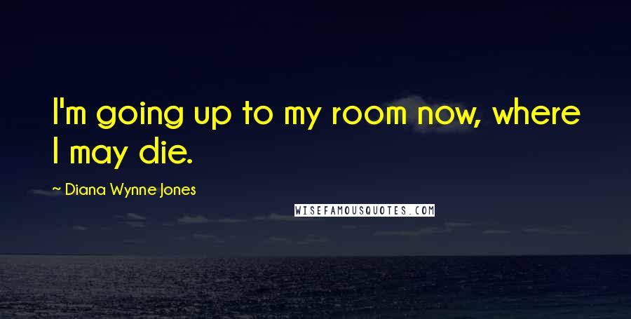 Diana Wynne Jones Quotes: I'm going up to my room now, where I may die.