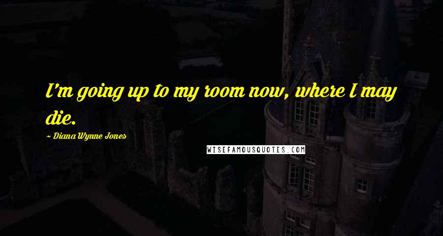 Diana Wynne Jones Quotes: I'm going up to my room now, where I may die.
