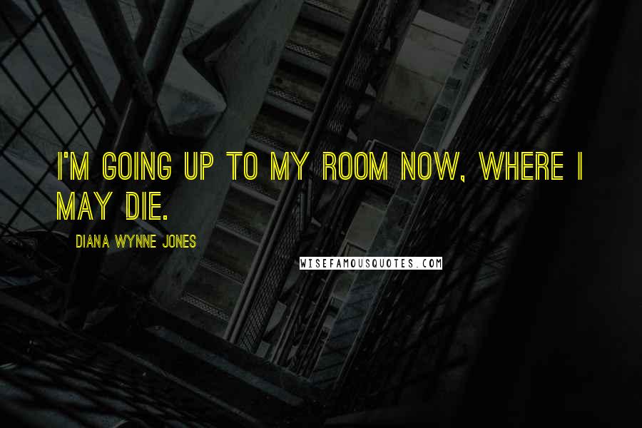 Diana Wynne Jones Quotes: I'm going up to my room now, where I may die.
