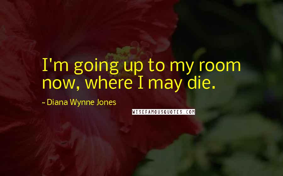 Diana Wynne Jones Quotes: I'm going up to my room now, where I may die.