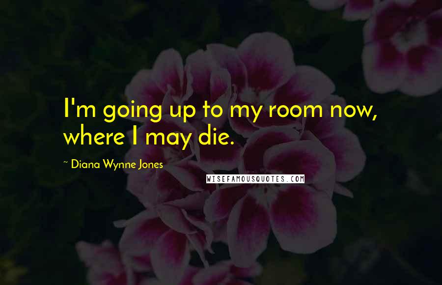 Diana Wynne Jones Quotes: I'm going up to my room now, where I may die.