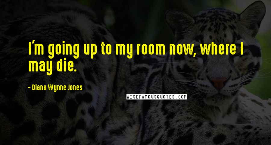 Diana Wynne Jones Quotes: I'm going up to my room now, where I may die.