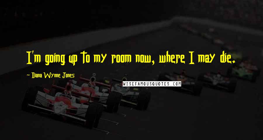 Diana Wynne Jones Quotes: I'm going up to my room now, where I may die.