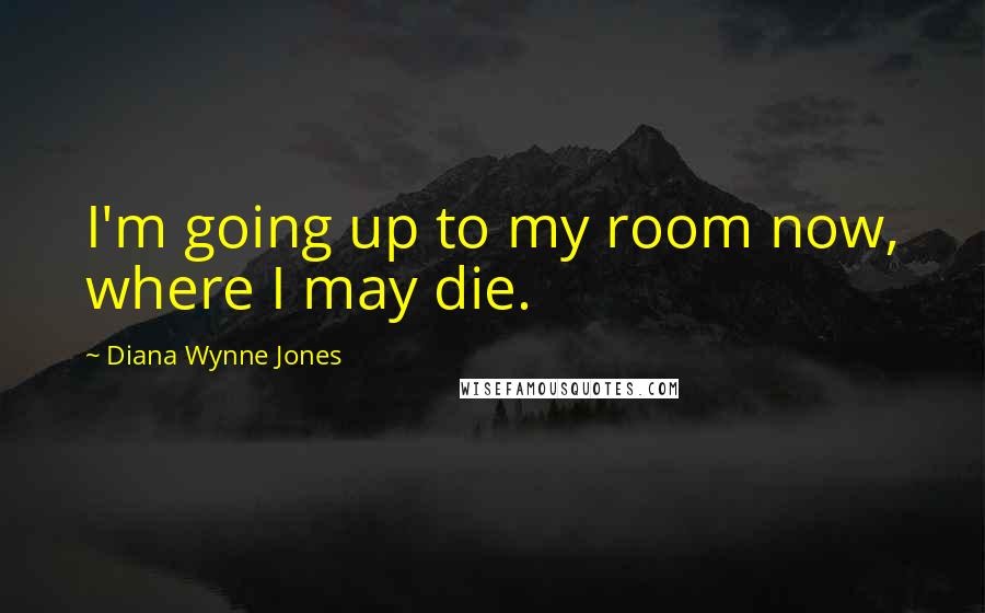 Diana Wynne Jones Quotes: I'm going up to my room now, where I may die.