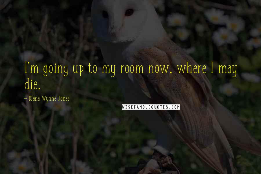 Diana Wynne Jones Quotes: I'm going up to my room now, where I may die.