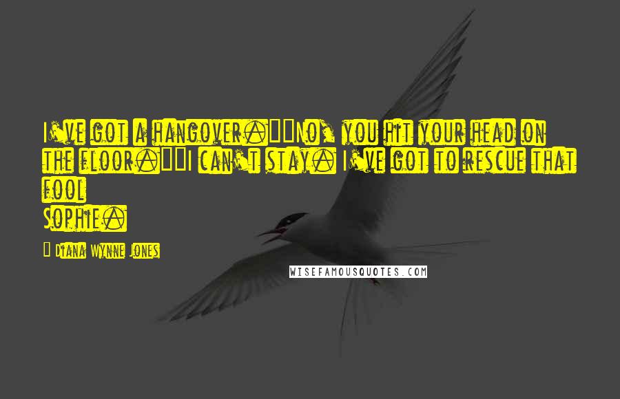 Diana Wynne Jones Quotes: I've got a hangover.""No, you hit your head on the floor.""I can't stay. I've got to rescue that fool Sophie.