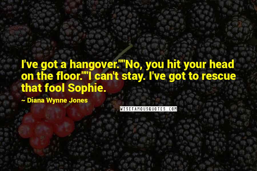 Diana Wynne Jones Quotes: I've got a hangover.""No, you hit your head on the floor.""I can't stay. I've got to rescue that fool Sophie.