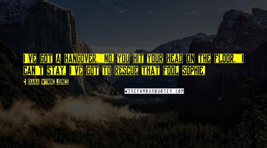 Diana Wynne Jones Quotes: I've got a hangover.""No, you hit your head on the floor.""I can't stay. I've got to rescue that fool Sophie.