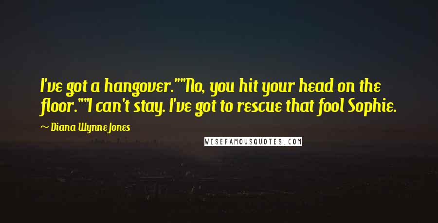 Diana Wynne Jones Quotes: I've got a hangover.""No, you hit your head on the floor.""I can't stay. I've got to rescue that fool Sophie.