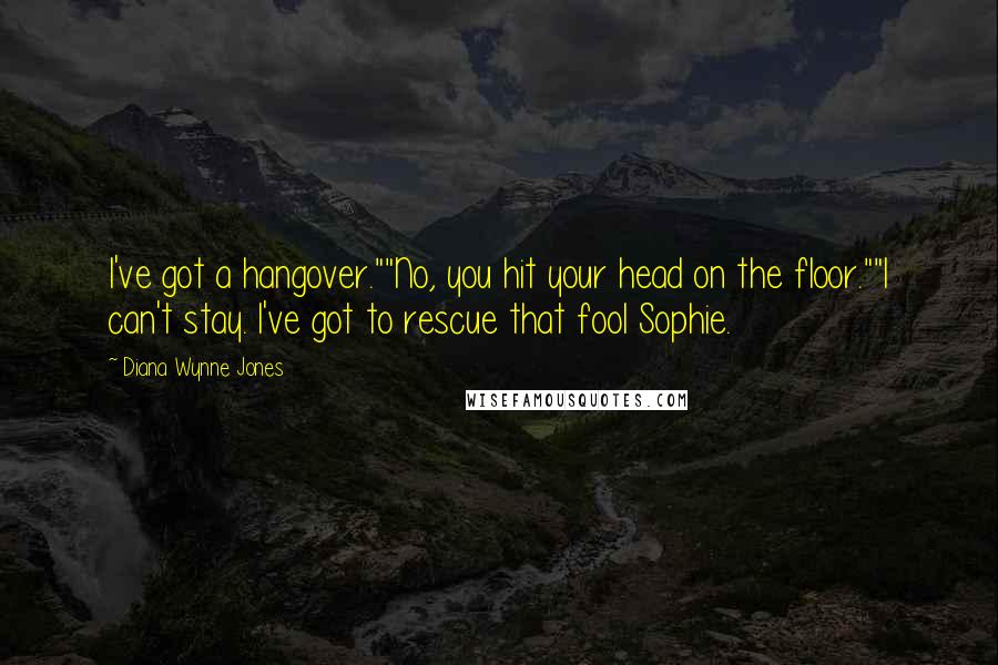 Diana Wynne Jones Quotes: I've got a hangover.""No, you hit your head on the floor.""I can't stay. I've got to rescue that fool Sophie.