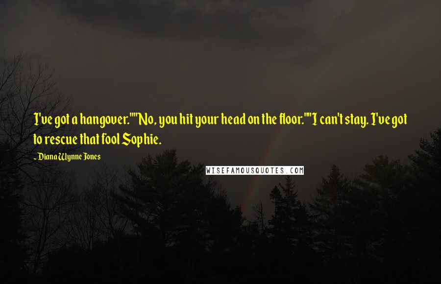 Diana Wynne Jones Quotes: I've got a hangover.""No, you hit your head on the floor.""I can't stay. I've got to rescue that fool Sophie.