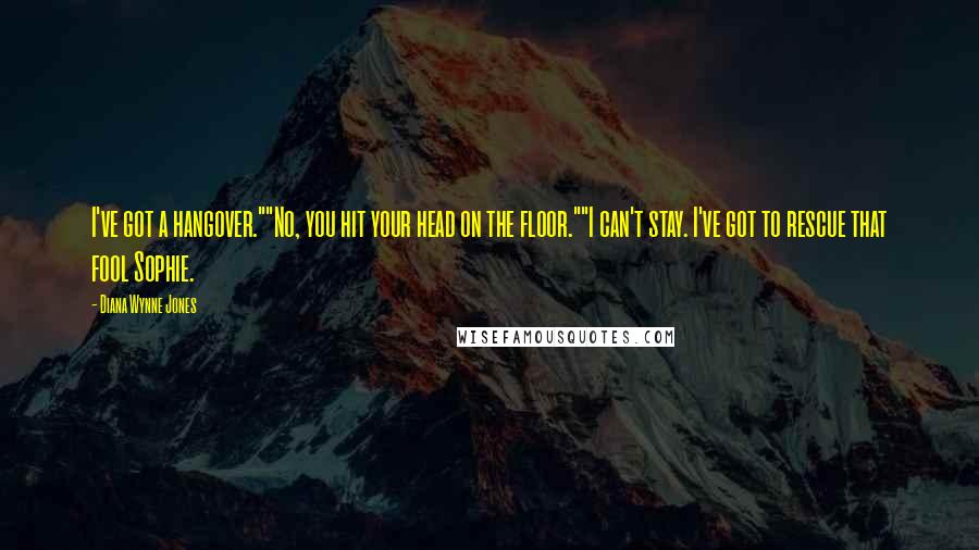 Diana Wynne Jones Quotes: I've got a hangover.""No, you hit your head on the floor.""I can't stay. I've got to rescue that fool Sophie.