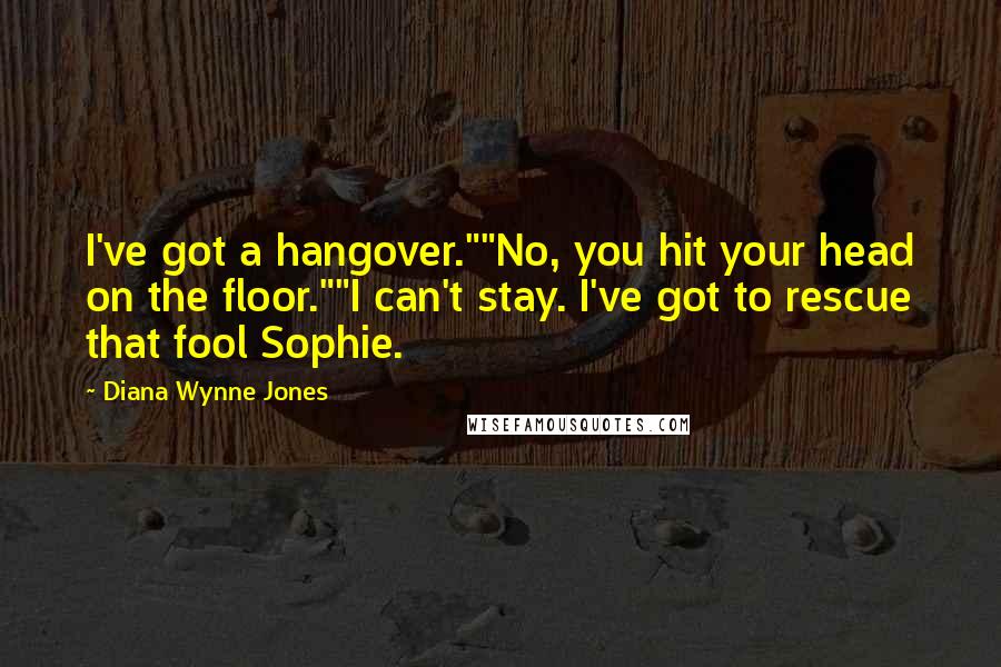 Diana Wynne Jones Quotes: I've got a hangover.""No, you hit your head on the floor.""I can't stay. I've got to rescue that fool Sophie.