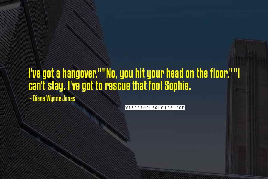 Diana Wynne Jones Quotes: I've got a hangover.""No, you hit your head on the floor.""I can't stay. I've got to rescue that fool Sophie.