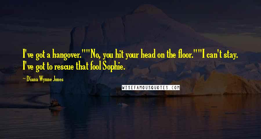 Diana Wynne Jones Quotes: I've got a hangover.""No, you hit your head on the floor.""I can't stay. I've got to rescue that fool Sophie.