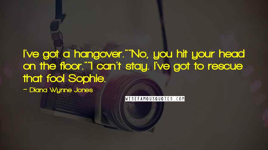 Diana Wynne Jones Quotes: I've got a hangover.""No, you hit your head on the floor.""I can't stay. I've got to rescue that fool Sophie.