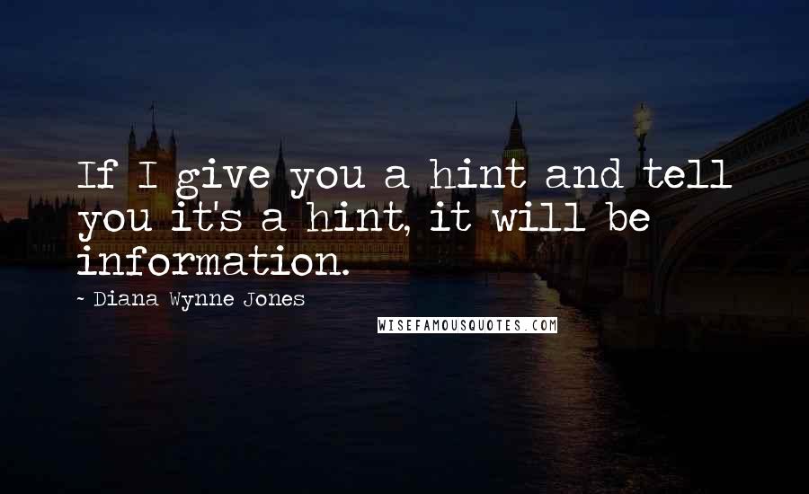Diana Wynne Jones Quotes: If I give you a hint and tell you it's a hint, it will be information.