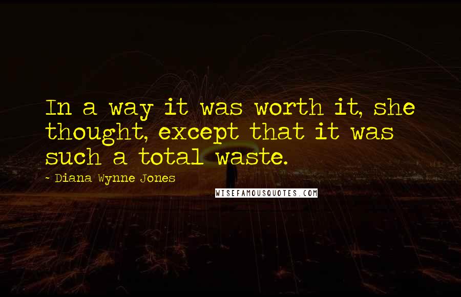 Diana Wynne Jones Quotes: In a way it was worth it, she thought, except that it was such a total waste.