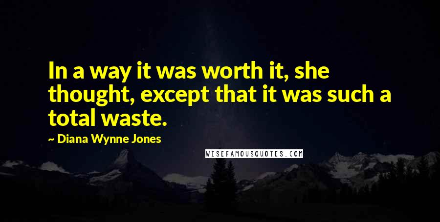 Diana Wynne Jones Quotes: In a way it was worth it, she thought, except that it was such a total waste.