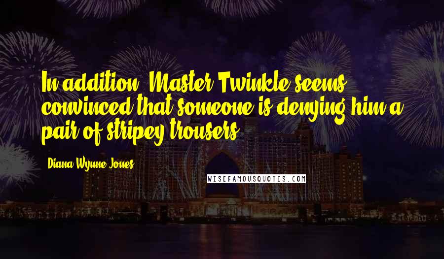 Diana Wynne Jones Quotes: In addition, Master Twinkle seems convinced that someone is denying him a pair of stripey trousers.
