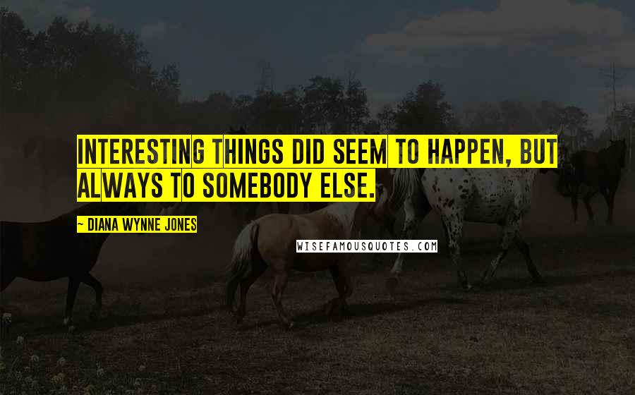 Diana Wynne Jones Quotes: Interesting things did seem to happen, but always to somebody else.