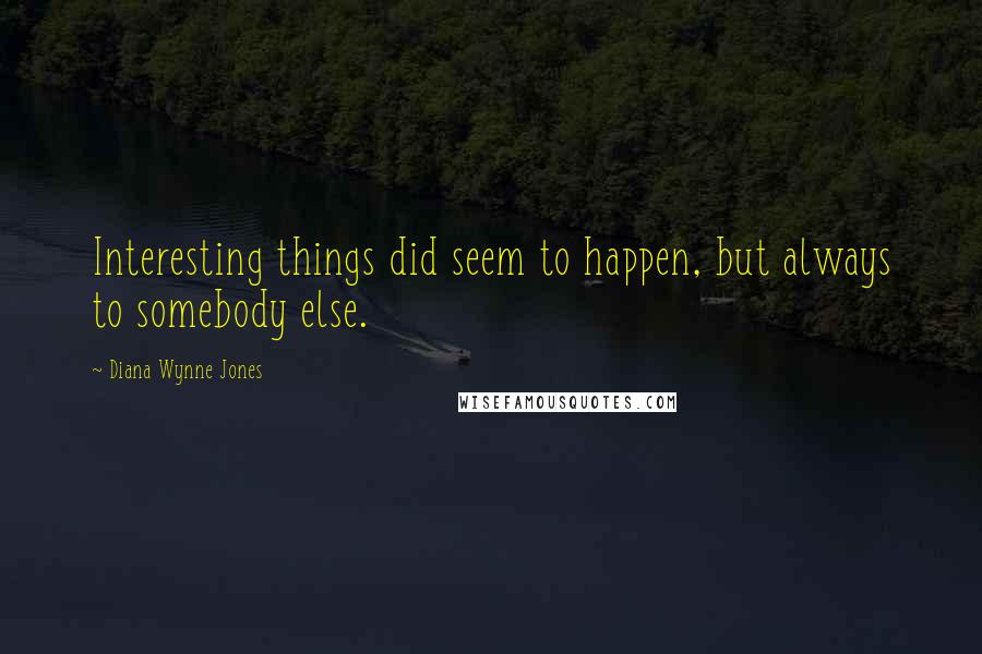 Diana Wynne Jones Quotes: Interesting things did seem to happen, but always to somebody else.