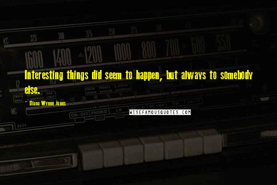 Diana Wynne Jones Quotes: Interesting things did seem to happen, but always to somebody else.