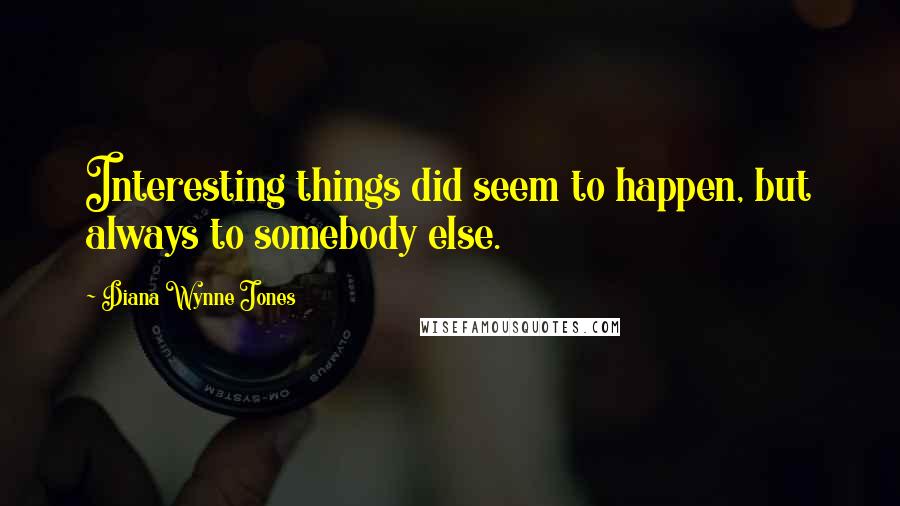 Diana Wynne Jones Quotes: Interesting things did seem to happen, but always to somebody else.