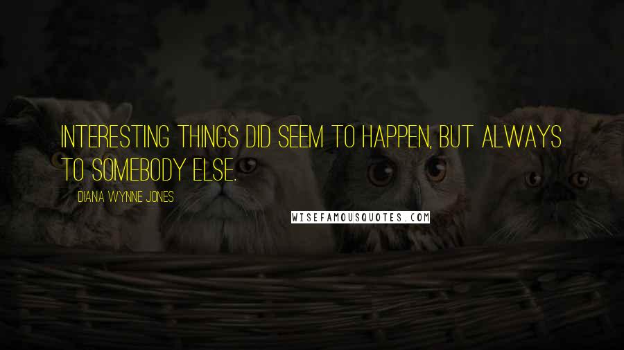 Diana Wynne Jones Quotes: Interesting things did seem to happen, but always to somebody else.
